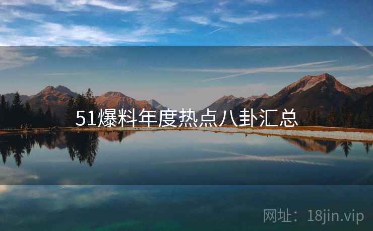 51爆料年度热点八卦汇总  第1张