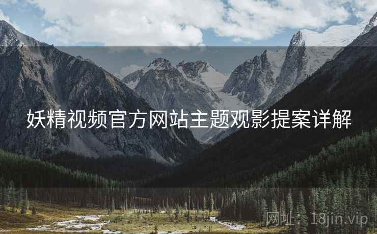 妖精视频官方网站主题观影提案详解  第1张