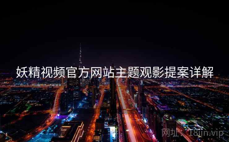 妖精视频官方网站主题观影提案详解  第2张