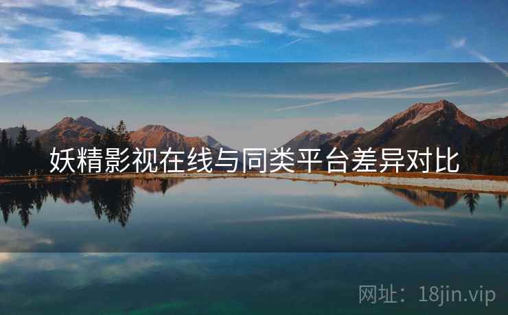 妖精影视在线与同类平台差异对比  第2张