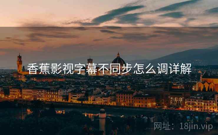 香蕉影视字幕不同步怎么调详解  第2张