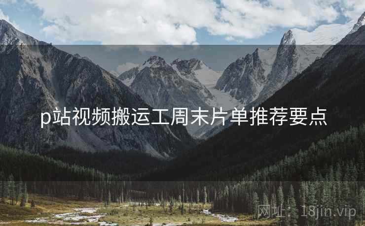 p站视频搬运工周末片单推荐要点  第1张