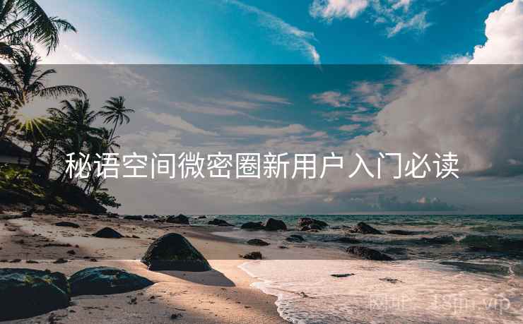 秘语空间微密圈新用户入门必读  第1张