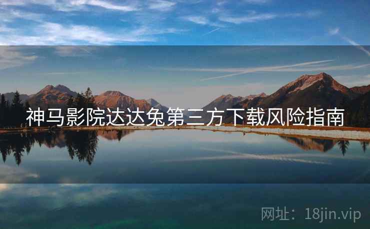 神马影院达达兔第三方下载风险指南  第1张