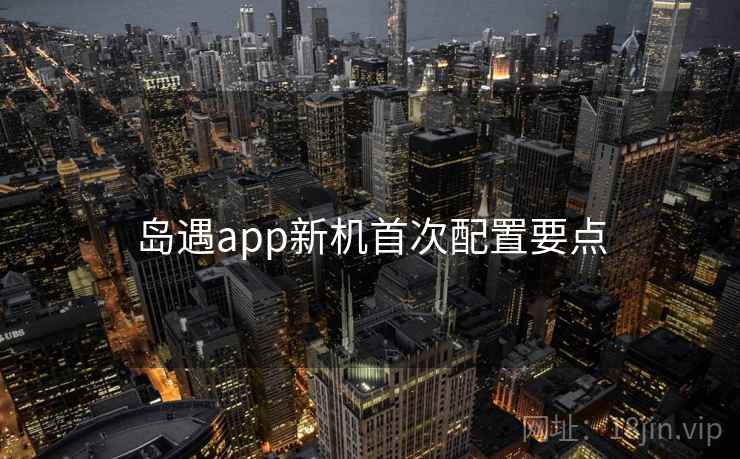 岛遇app新机首次配置要点  第1张