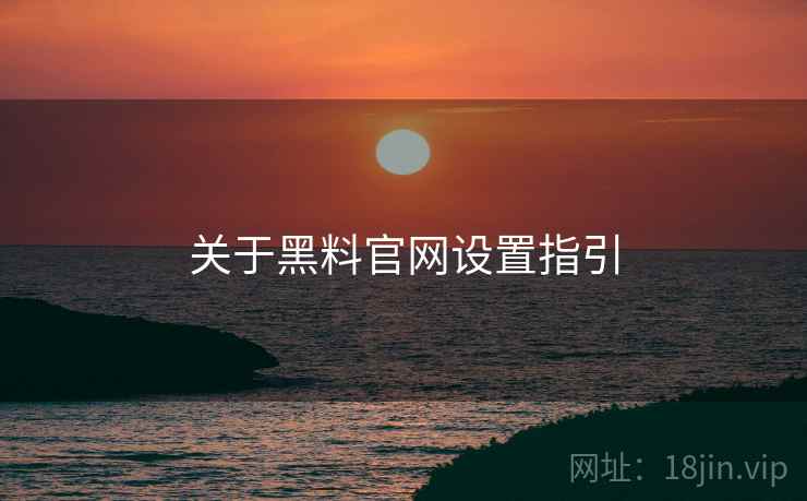 关于黑料官网设置指引  第2张