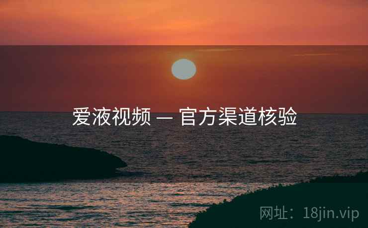 爱液视频 — 官方渠道核验  第1张