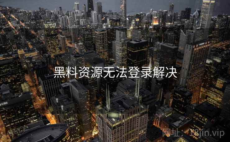 黑料资源无法登录解决  第1张