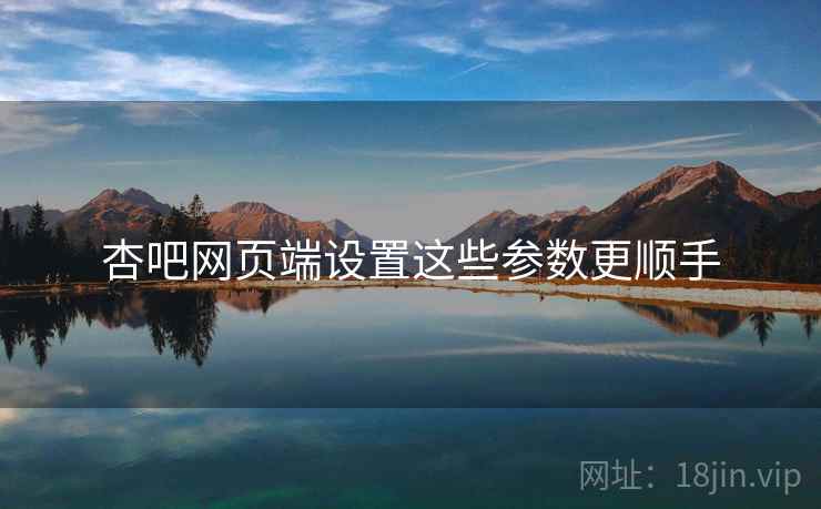 杏吧网页端设置这些参数更顺手  第2张