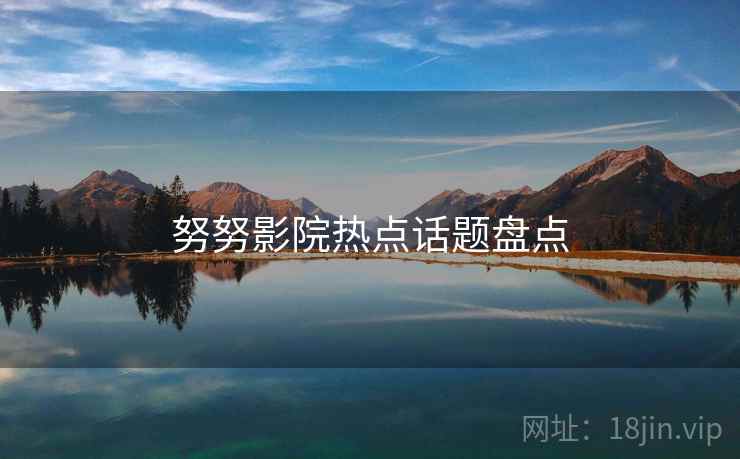 努努影院热点话题盘点  第1张