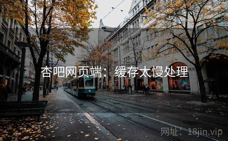 杏吧网页端：缓存太慢处理  第2张
