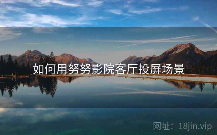 如何用努努影院客厅投屏场景  第2张