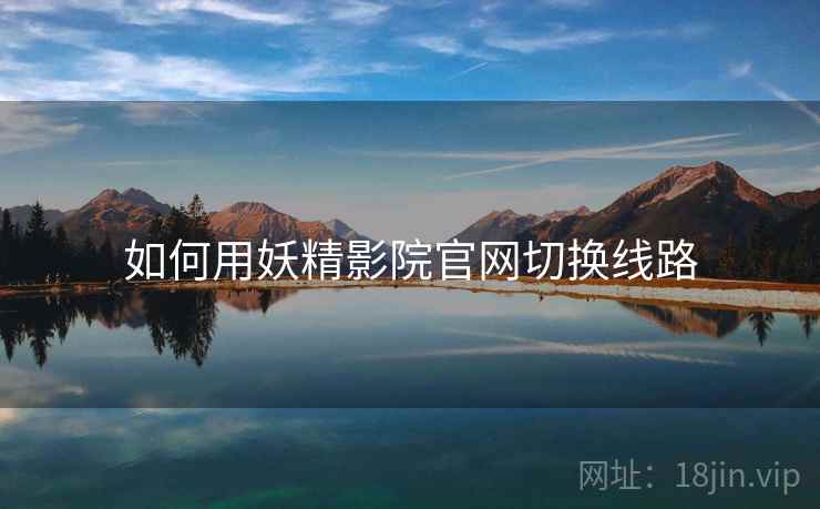 如何用妖精影院官网切换线路  第1张