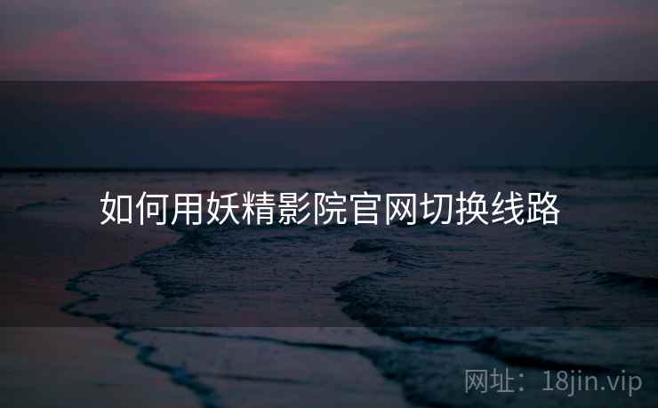 如何用妖精影院官网切换线路  第2张