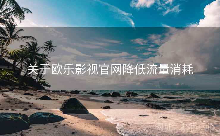 关于欧乐影视官网降低流量消耗  第2张