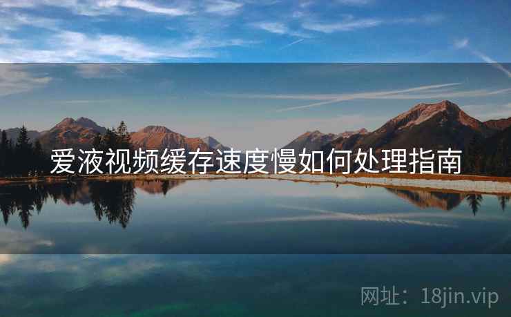 爱液视频缓存速度慢如何处理指南  第2张