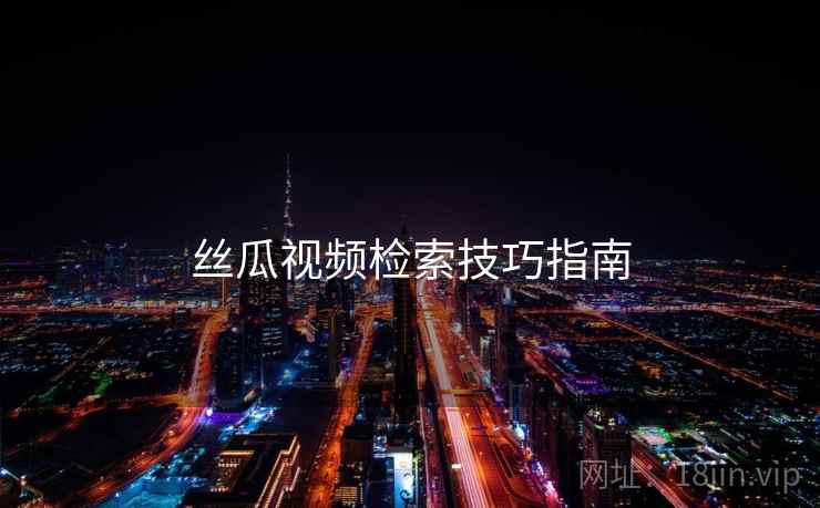 丝瓜视频检索技巧指南  第1张
