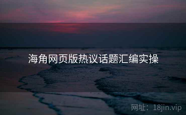 海角网页版热议话题汇编实操  第2张