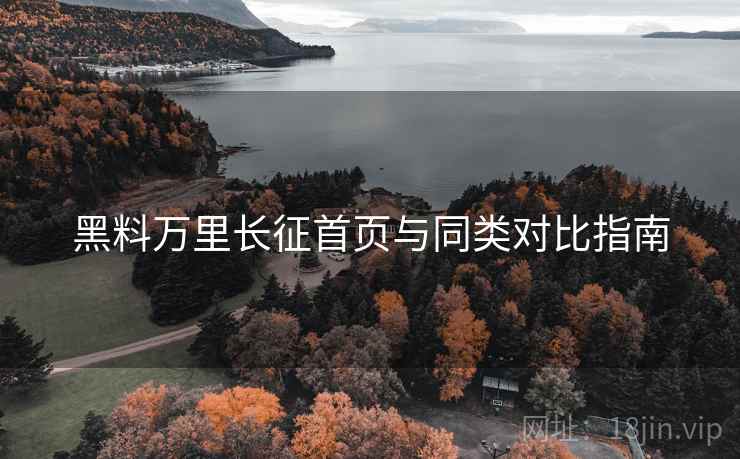 黑料万里长征首页与同类对比指南  第1张