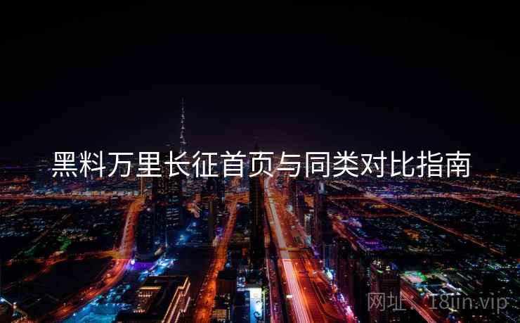 黑料万里长征首页与同类对比指南  第2张