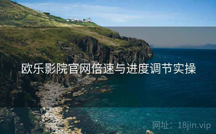 欧乐影院官网倍速与进度调节实操  第1张