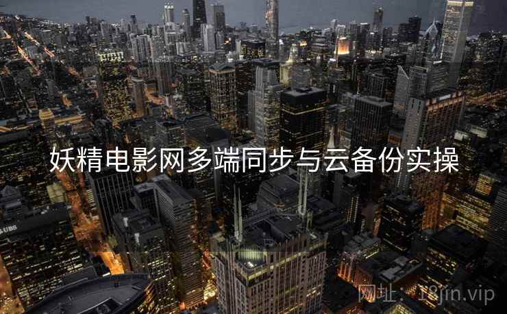 妖精电影网多端同步与云备份实操