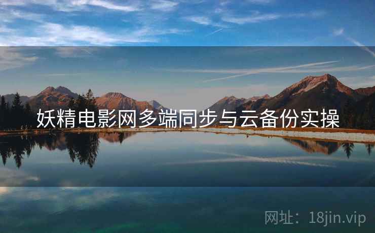 妖精电影网多端同步与云备份实操