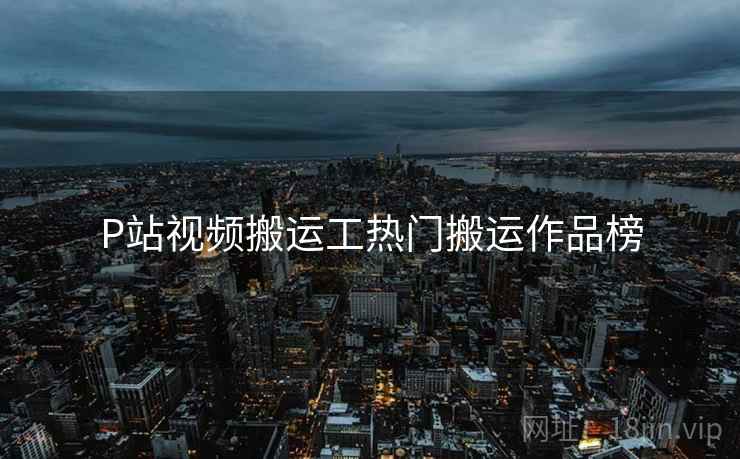 P站视频搬运工热门搬运作品榜  第1张