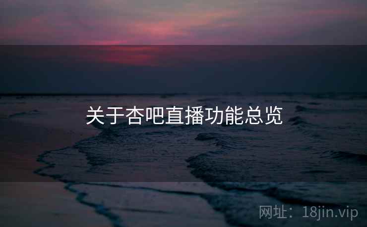 关于杏吧直播功能总览  第1张