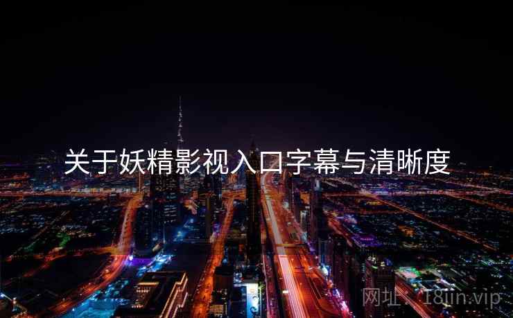 关于妖精影视入口字幕与清晰度  第1张