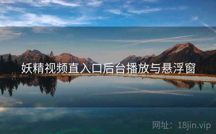 妖精视频直入口后台播放与悬浮窗  第2张