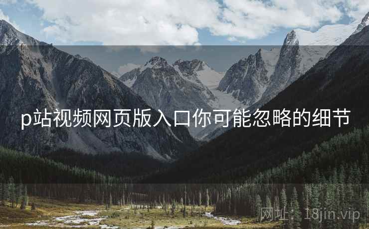 p站视频网页版入口你可能忽略的细节  第1张