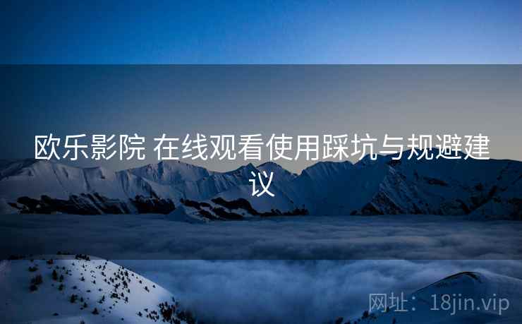 欧乐影院 在线观看使用踩坑与规避建议  第2张