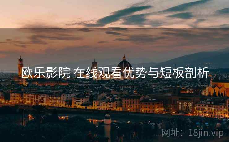欧乐影院 在线观看优势与短板剖析  第2张