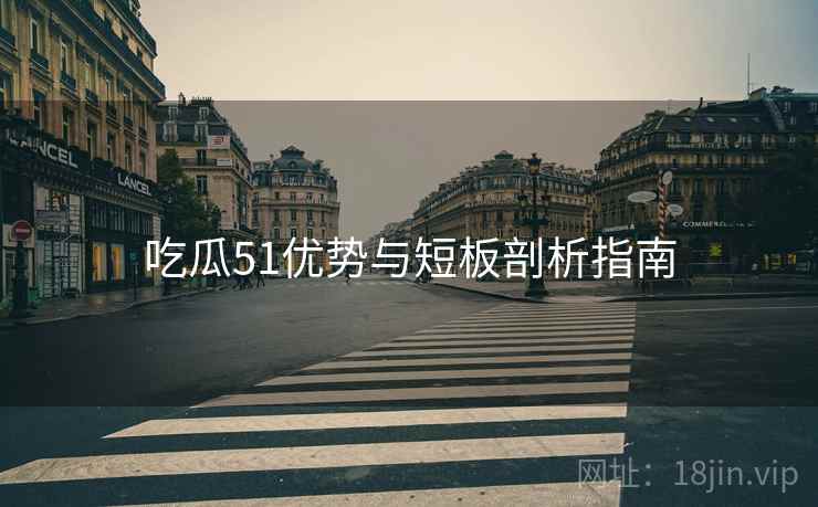 吃瓜51优势与短板剖析指南  第1张