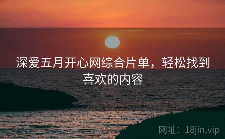 深爱五月开心网综合片单，轻松找到喜欢的内容  第1张