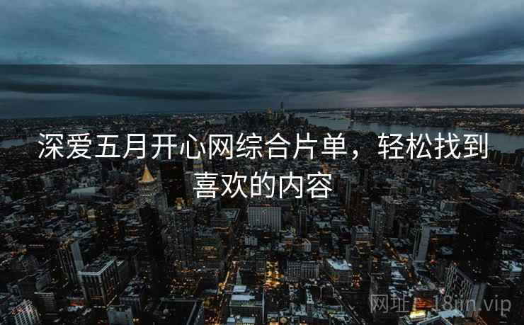 深爱五月开心网综合片单，轻松找到喜欢的内容  第2张