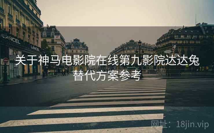 关于神马电影院在线第九影院达达兔替代方案参考  第2张