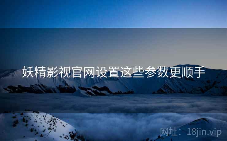 妖精影视官网设置这些参数更顺手  第2张