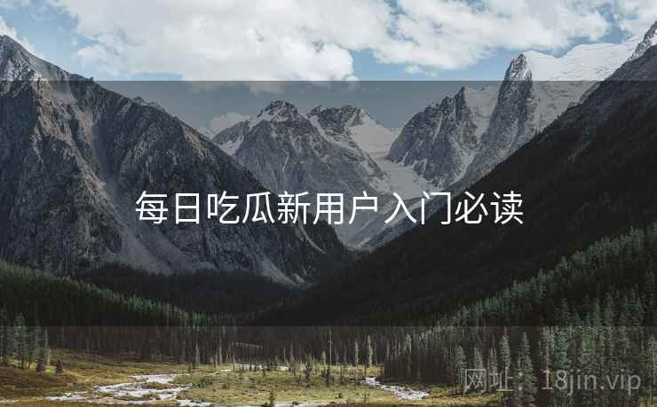 每日吃瓜新用户入门必读  第2张