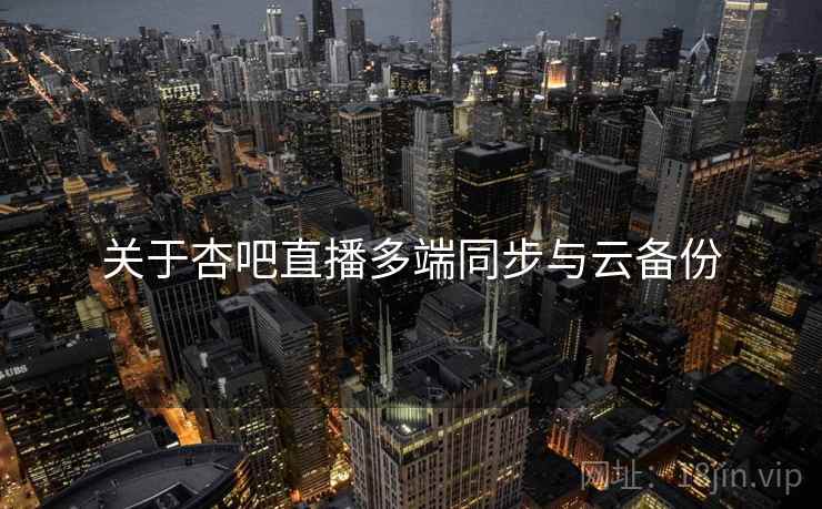 关于杏吧直播多端同步与云备份  第1张