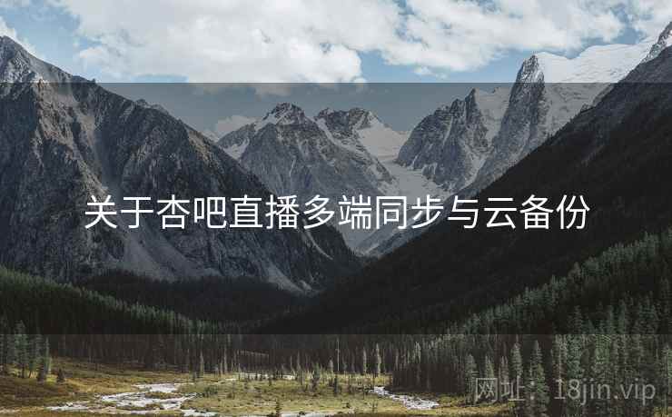 关于杏吧直播多端同步与云备份  第2张
