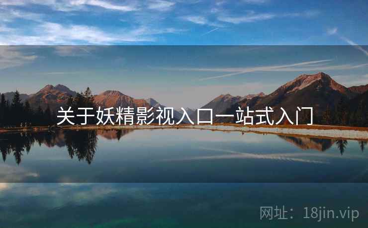 关于妖精影视入口一站式入门  第2张