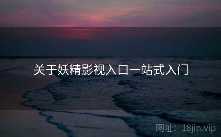关于妖精影视入口一站式入门  第1张