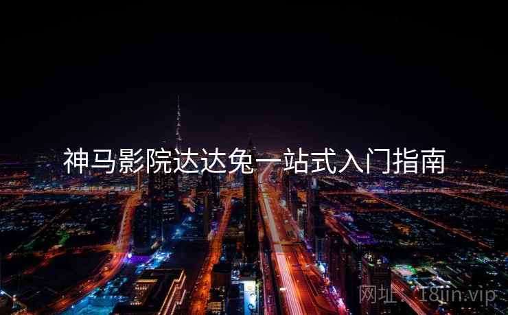 神马影院达达兔一站式入门指南  第1张