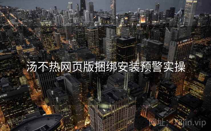 汤不热网页版捆绑安装预警实操  第1张