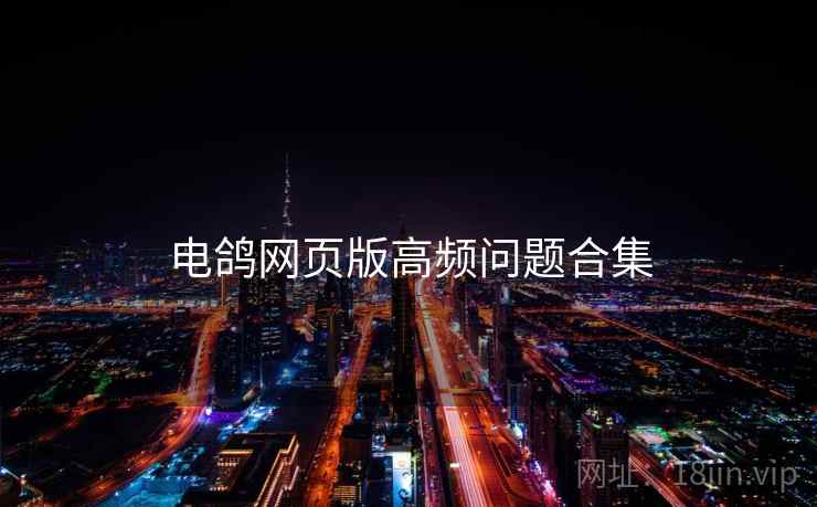 电鸽网页版高频问题合集  第2张
