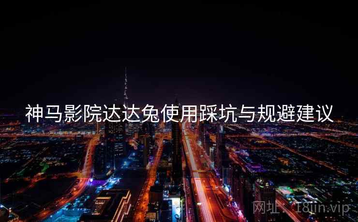 神马影院达达兔使用踩坑与规避建议  第2张