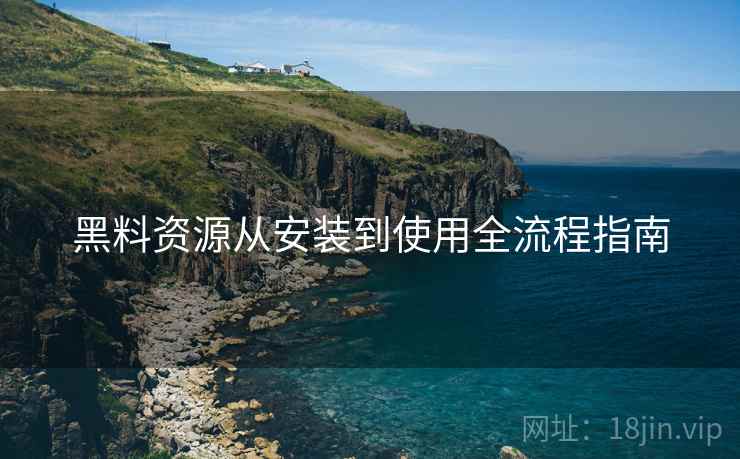 黑料资源从安装到使用全流程指南  第1张