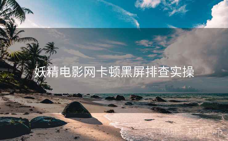 妖精电影网卡顿黑屏排查实操  第1张